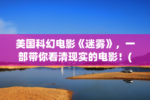 美国科幻电影《迷雾》，一部带你看清现实的电影！(美国科幻电影免费大全)