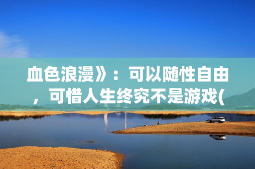 血色浪漫》：可以随性自由，可惜人生终究不是游戏(克林霉素的作用与功效)