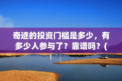 奇迹的投资门槛是多少，有多少人参与了？靠谱吗？(奇迹能挣钱吗怎样才能挣钱)