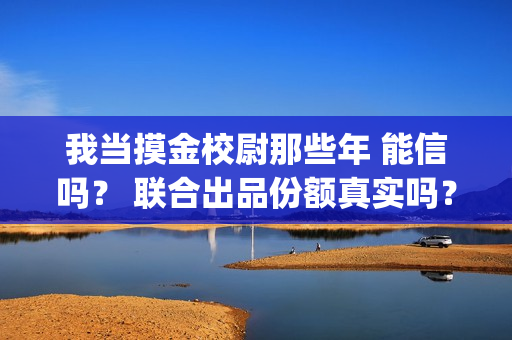 我当摸金校尉那些年 能信吗？ 联合出品份额真实吗？(我当摸金校尉那几年 寒潭鹤影)