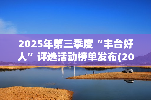 2025年第三季度“丰台好人”评选活动榜单发布(2025年第三季度GDP)