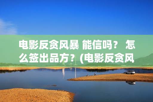 电影反贪风暴 能信吗？ 怎么签出品方？(电影反贪风暴4)