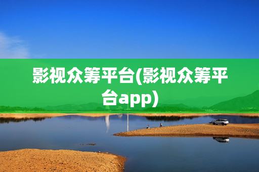 影视众筹平台(影视众筹平台app)