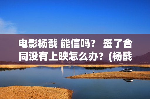 电影杨戬 能信吗？ 签了合同没有上映怎么办？(杨戬存在过吗)