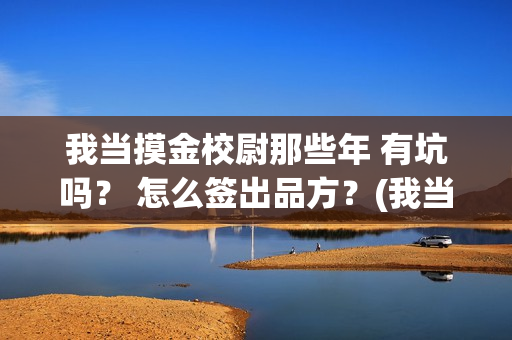 我当摸金校尉那些年 有坑吗? 怎么签出品方?(我当摸金校尉那些年TXT精校版最新章节列表) 我当摸金校尉那些年 有坑吗? 怎么签出品方?(我当摸金校尉那些年TXT精校版最新章节列表)