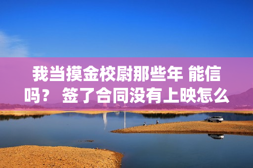 我当摸金校尉那些年 能信吗? 签了合同没有上映怎么办?(我当摸金校尉那些年TXT精校版最新章节列表) 我当摸金校尉那些年 能信吗? 签了合同没有上映怎么办?(我当摸金校尉那些年TXT精校版最新章节列表)