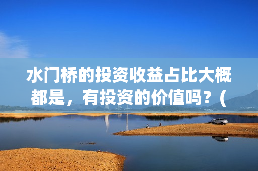水门桥的投资收益占比大概都是，有投资的价值吗？(水门桥 官宣)