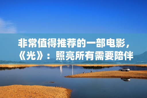 非常值得推荐的一部电影，《光》：照亮所有需要陪伴的心(非常值得推荐的动漫)