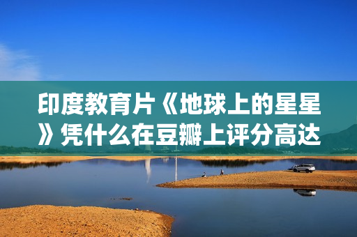 印度教育片《地球上的星星》凭什么在豆瓣上评分高达8.9？(印度教育电视剧)