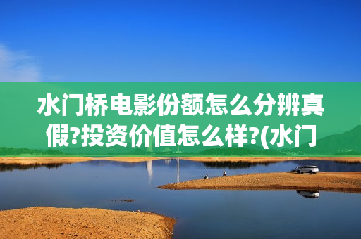 水门桥电影份额怎么分辨真假?投资价值怎么样?(水门桥电影定档)