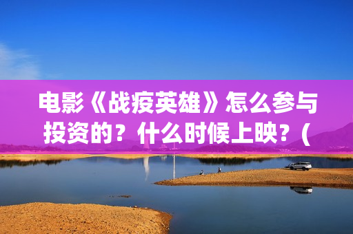 电影《战疫英雄》怎么参与投资的？什么时候上映？(电影《战疫英雄》刘德华)