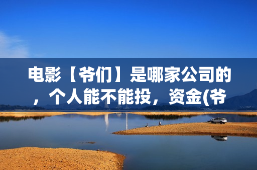 电影【爷们】是哪家公司的，个人能不能投，资金(爷们电影演员表)