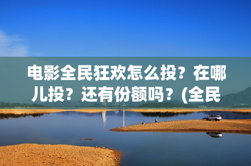 电影全民狂欢怎么投？在哪儿投？还有份额吗？(全民狂欢电影怎么样)