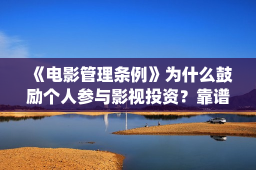 《电影管理条例》为什么鼓励个人参与影视投资？靠谱正(电影管理法规)