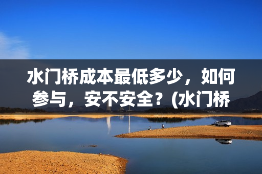 水门桥成本最低多少，如何参与，安不安全？(水门桥是怎么修好的)