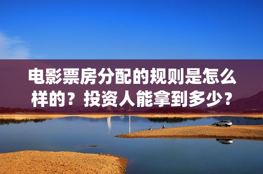 电影票房分配的规则是怎么样的？投资人能拿到多少？(电影票房分成比例图)