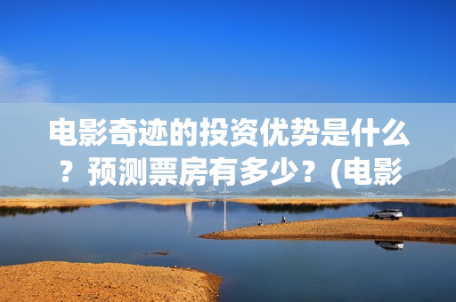 电影奇迹的投资优势是什么？预测票房有多少？(电影奇迹是什么题材)
