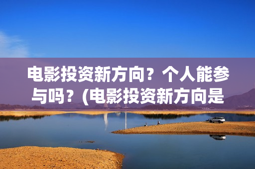 电影投资新方向？个人能参与吗？(电影投资新方向是什么)