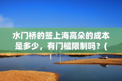 水门桥的签上海高朵的成本是多少,有门槛限制吗?(水门桥 官宣) 水门桥的签上海高朵的成本是多少,有门槛限制吗?(水门桥 官宣)