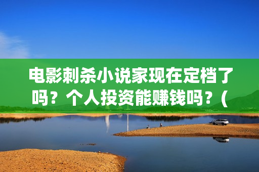 电影刺杀小说家现在定档了吗?个人投资能赚钱吗?(电影刺杀小说家2免费观看完整版高清) 电影刺杀小说家现在定档了吗?个人投资能赚钱吗?(电影刺杀小说家2免费观看完整版高清)