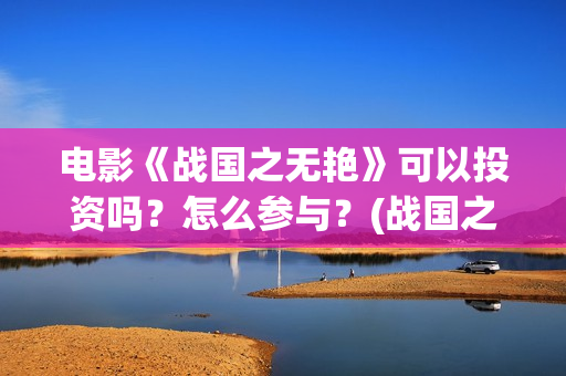 电影《战国之无艳》可以投资吗？怎么参与？(战国之无艳什么上映)