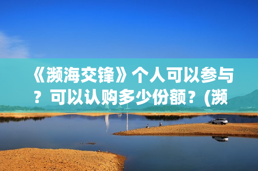《濒海交锋》个人可以参与？可以认购多少份额？(濒海交锋片花)