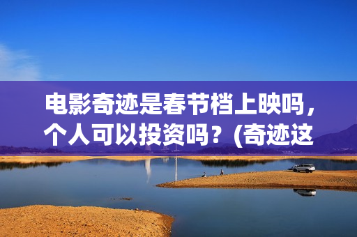 电影奇迹是春节档上映吗，个人可以投资吗？(奇迹这部电影是什么)
