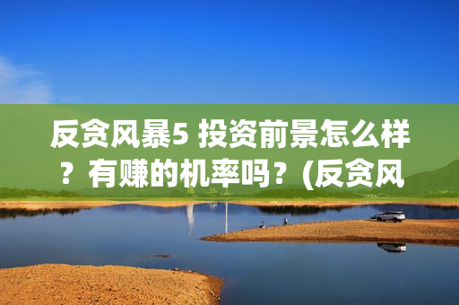 反贪风暴5 投资前景怎么样？有赚的机率吗？(反贪风暴5hd)