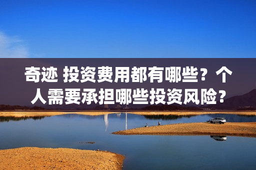 奇迹 投资费用都有哪些？个人需要承担哪些投资风险？(奇迹哪个公司开发的)