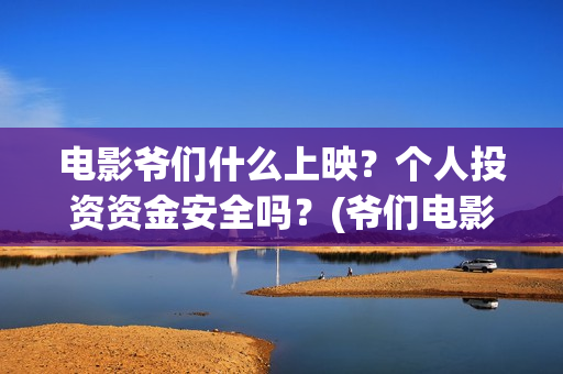 电影爷们什么上映？个人投资资金安全吗？(爷们电影预告什么时候上映)