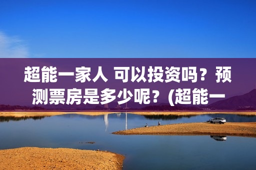 超能一家人 可以投资吗？预测票房是多少呢？(超能一家人 可爱头像)