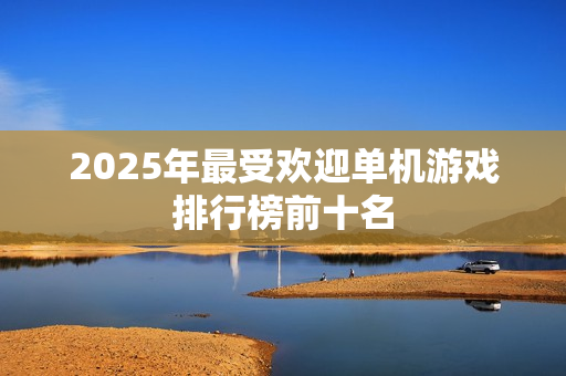 2025年最受欢迎单机游戏排行榜前十名