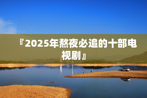 『2025年熬夜必追的十部电视剧』 『2025年熬夜必追的十部电视剧』