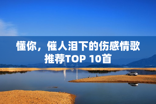 懂你，催人泪下的伤感情歌推荐TOP 10首