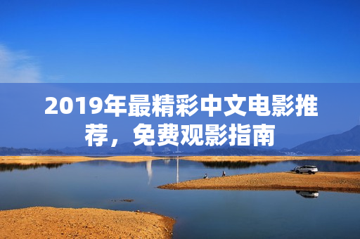 2019年最精彩中文电影推荐,免费观影指南 2019年最精彩中文电影推荐,免费观影指南