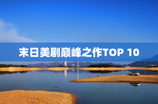 末日美剧巅峰之作TOP 10 末日美剧巅峰之作TOP 10