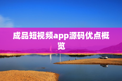 成品短视频app源码优点概览