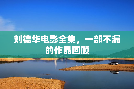 刘德华电影全集，一部不漏的作品回顾