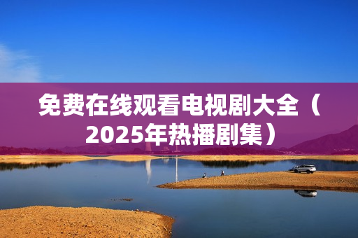 免费在线观看电视剧大全（2025年热播剧集）
