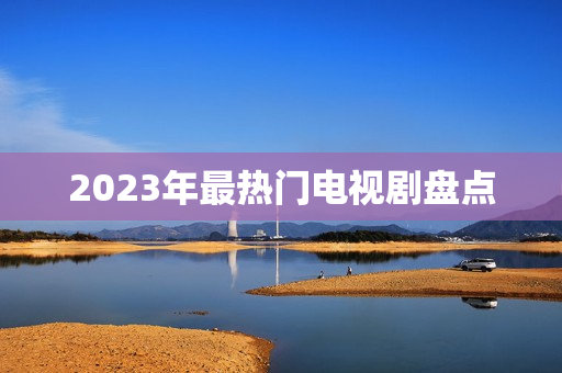 2023年最热门电视剧盘点