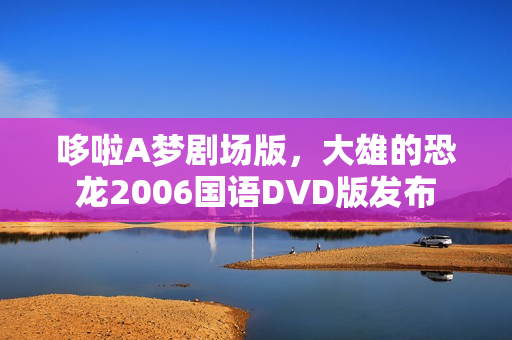 哆啦A梦剧场版，大雄的恐龙2006国语DVD版发布