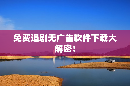 免费追剧无广告软件下载大解密！