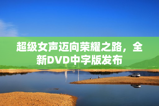 超级女声迈向荣耀之路，全新DVD中字版发布