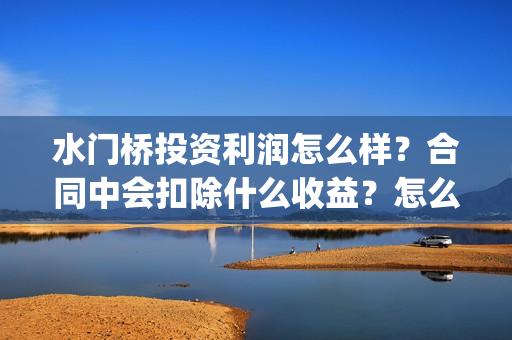 水门桥投资利润怎么样？合同中会扣除什么收益？怎么计算？(水门桥成本多少)
