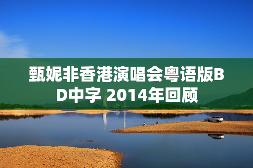 甄妮非香港演唱会粤语版BD中字 2014年回顾