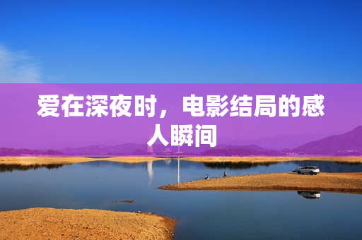 爱在深夜时，电影结局的感人瞬间