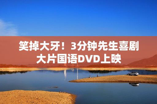 笑掉大牙!3分钟先生喜剧大片国语DVD上映 笑掉大牙!3分钟先生喜剧大片国语DVD上映