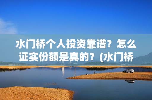 水门桥个人投资靠谱？怎么证实份额是真的？(水门桥在哪儿)