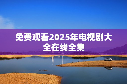 免费观看2025年电视剧大全在线全集