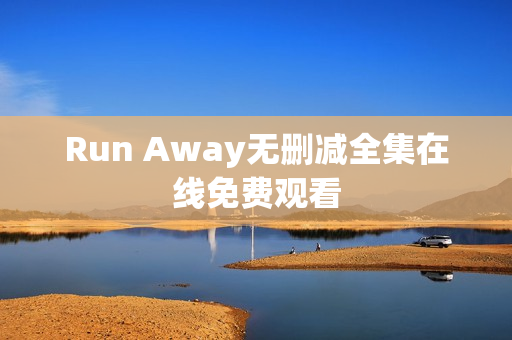Run Away无删减全集在线免费观看 Run Away无删减全集在线免费观看